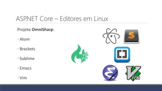 ASP.NET Core – Editores em Linux
Projeto OmniSharp:
◦ Atom
◦ Brackets
◦ Sublime
◦ Emacs
◦ Vim
 