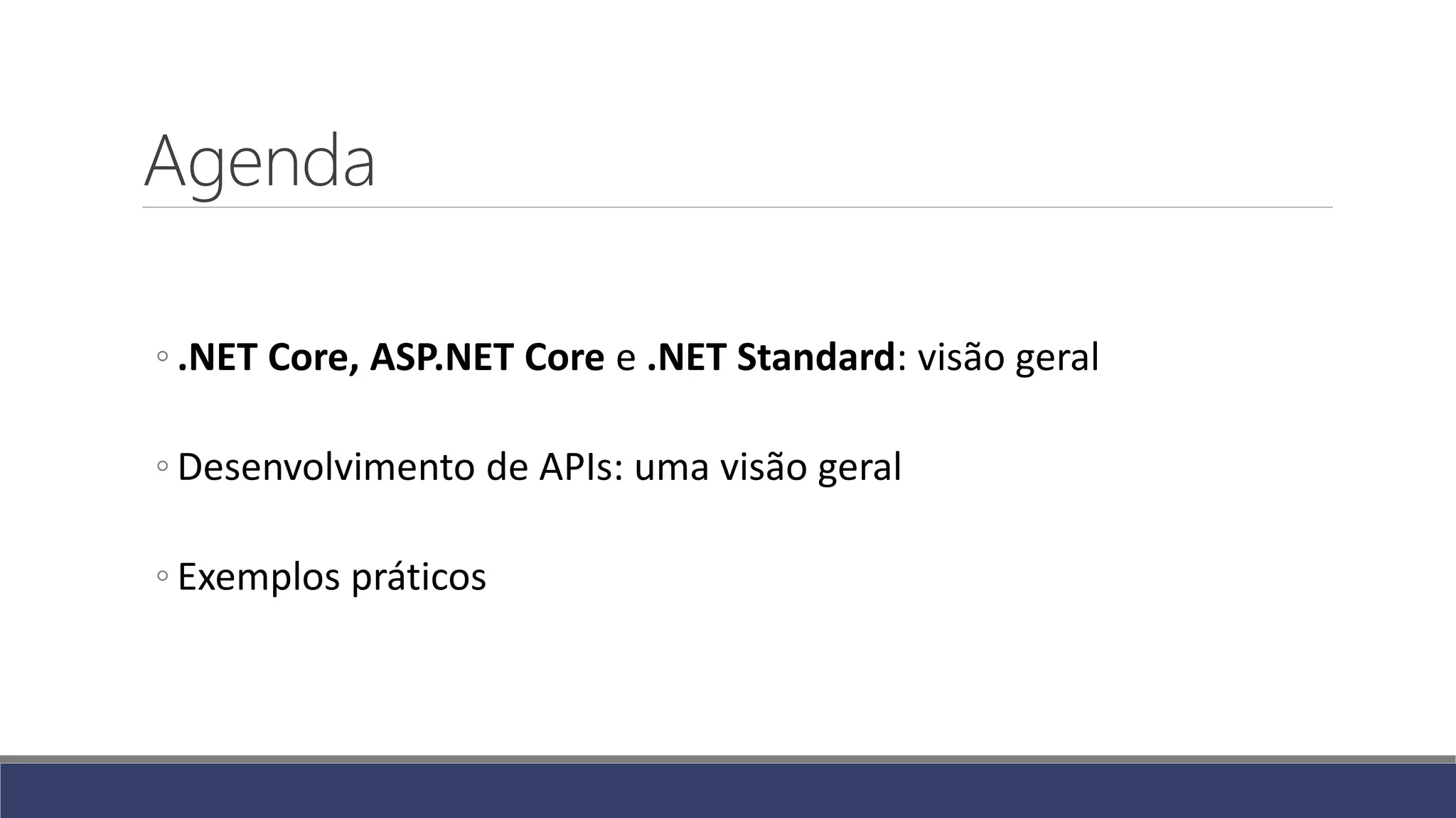 Agenda
◦ .NET Core, ASP.NET Core e .NET Standard: visão geral
◦ Desenvolvimento de APIs: uma visão geral
◦ Exemplos práticos