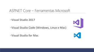ASP.NET Core – Ferramentas Microsoft
◦Visual Studio 2017
◦Visual Studio Code (Windows, Linux e Mac)
◦Visual Studio for Mac
 