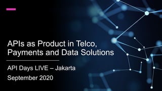 APIs as Product in Telco,
Payments and Data Solutions
API Days LIVE – Jakarta
September 2020
 