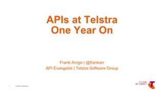 | Telstra Unrestricted
APIs at Telstra
One Year On
Frank Arrigo | @frankarr
API Evangelist | Telstra Software Group
1
 