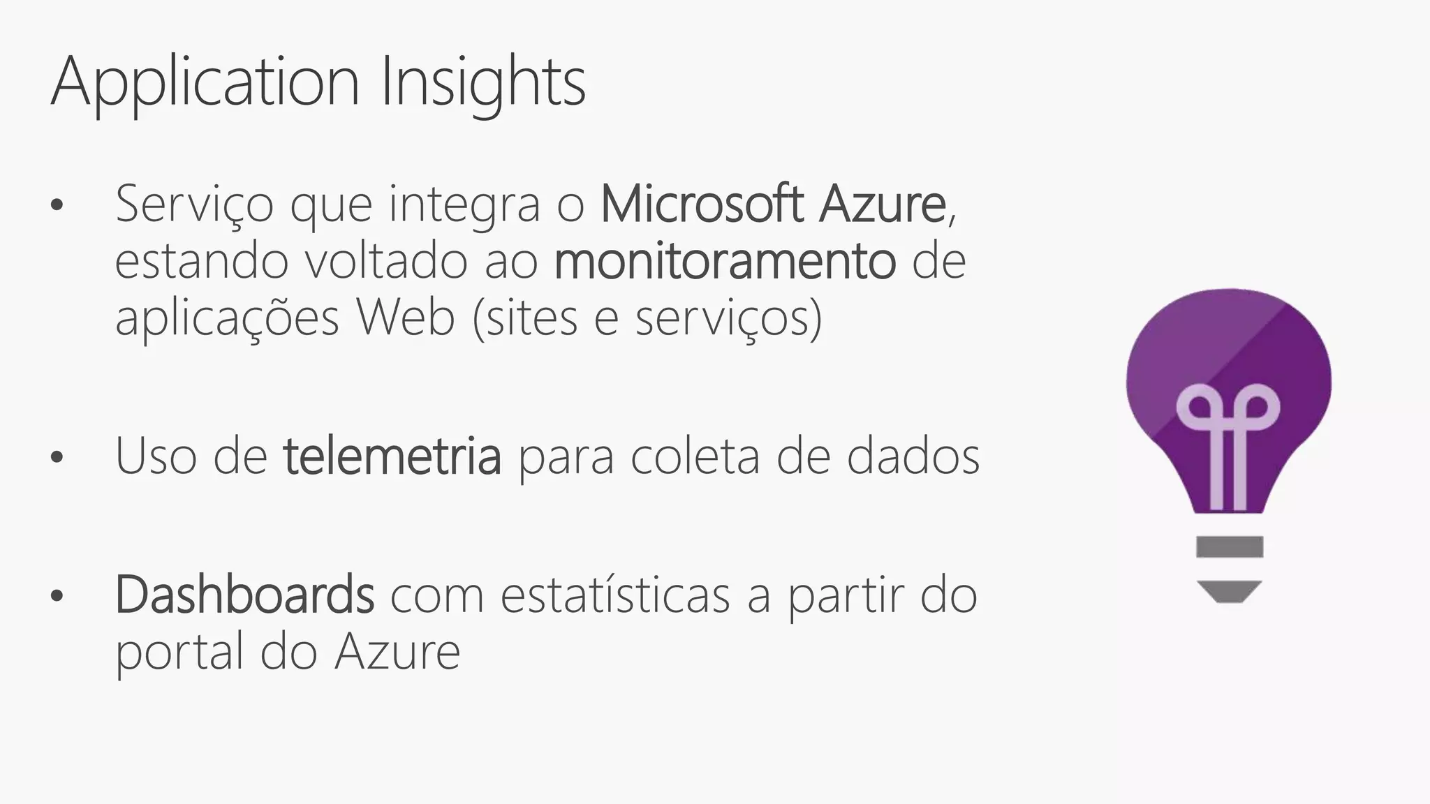 Application Insights
• Serviço que integra o Microsoft Azure,
estando voltado ao monitoramento de
aplicações Web (sites e serviços)
• Uso de telemetria para coleta de dados
• Dashboards com estatísticas a partir do
portal do Azure
 