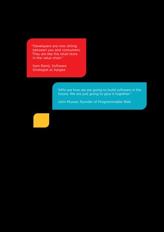 “Developers are now sitting
between you and consumers.
They are like the retail store
in the value chain.”
Sam Ramji, Software
Strategist at Apigee

“APIs are how we are going to build software in the
future. We are just going to glue it together.”
John Musser, founder of Programmable Web

15

 