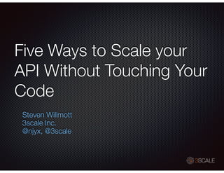 Five Ways to Scale your
API Without Touching Your
Code
Steven Willmott
3scale Inc.
@njyx, @3scale
 