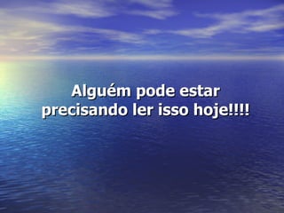 Alguém pode estar precisando ler isso hoje!!!! 