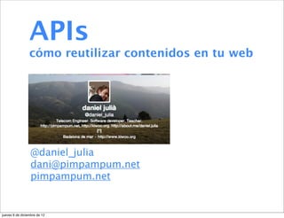 APIs
                 cómo reutilizar contenidos en tu web




                  @daniel_julia
                  dani@pimpampum.net
                  pimpampum.net


jueves 6 de diciembre de 12
 