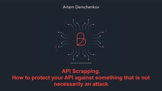 API Scrapping.
How to protect your API against something that is not
necessarily an attack
Artem Demchenkov
Illustration © Caterina Carraro/Billie
 