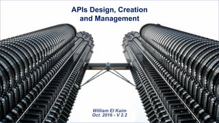 APIs Design, Creation
and Management
William El Kaim
Oct. 2016 - V 2.2
 