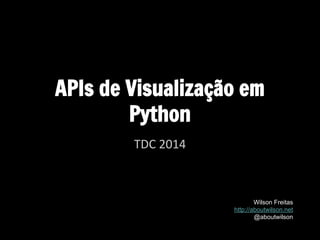 APIs de Visualização em
Python
TDC 2014
Wilson Freitas
http://aboutwilson.net
@aboutwilson
 