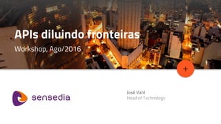 Topic Title
+
APIs diluindo fronteiras
Workshop, Ago/2016
José Vahl
Head of Technology
 