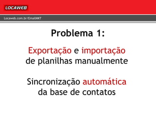 Problema 1: Exportação  e  importação de planilhas manualmente Sincronização  automática da base de contatos 