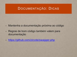 DOCUMENTAÇÃO: DICAS
• Mantenha a documentação próxima ao código
• Regras de bom código também valem para
documentação
• https://github.com/zircote/swagger-php
 