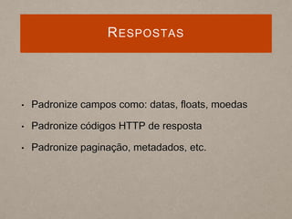 RESPOSTAS
• Padronize campos como: datas, floats, moedas
• Padronize códigos HTTP de resposta
• Padronize paginação, metadados, etc.
 