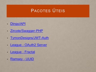 PACOTES ÚTEIS
• Dingo/API
• Zircote/Swagger-PHP
• TymonDesigns/JWT-Auth
• League - OAuth2 Server
• League - Fractal
• Ramsey - UUID
 