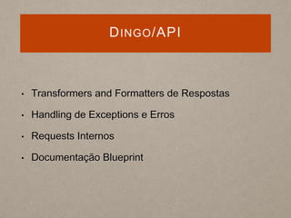 DINGO/API
• Transformers and Formatters de Respostas
• Handling de Exceptions e Erros
• Requests Internos
• Documentação Blueprint
 