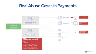 Real Abuse Cases in Payments
Payment
Provider
Payment API
Invoices API
Customer 1
Customer 2
Merchant 1
Merchant 2
Implementation
errors
Compromised
merchant account
Compromised
user account
API Abuse Impact:
PII loss
Money loss/Fraud
Money laundering
Denial of service issues
 