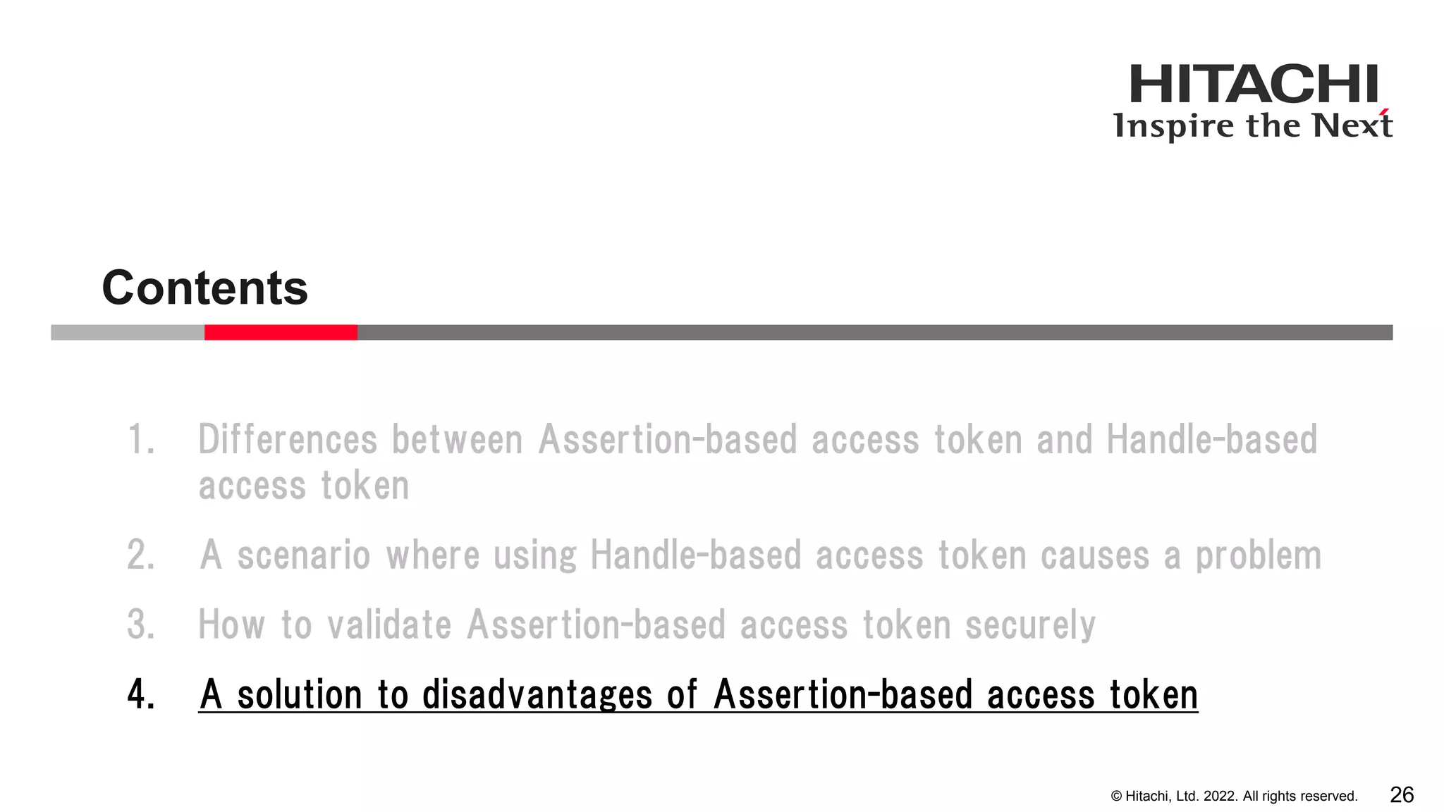 © Hitachi, Ltd. 2022. All rights reserved.
Contents
26
1. Differences between Assertion-based access token and Handle-based
access token
2. A scenario where using Handle-based access token causes a problem
3. How to validate Assertion-based access token securely
4. A solution to disadvantages of Assertion-based access token
 