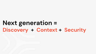 Next generation =
Discovery + Context + Security
 