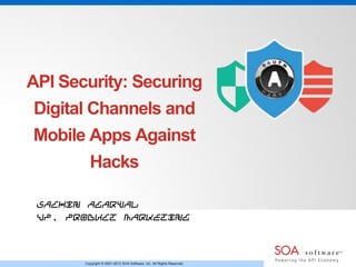 API Security: Securing

Digital Channels and
Mobile Apps Against
Hacks
Sachin Agarwal
VP, Product Marketing

Copyright © 2001-2013 SOA Software, Inc. All Rights Reserved.

 