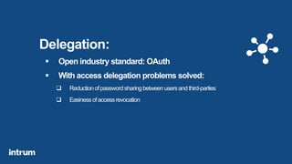 Delegation:
 Open industry standard: OAuth
 With access delegation problems solved:
 Reductionofpasswordsharingbetweenusersandthird-parties
 Easinessofaccessrevocation
 