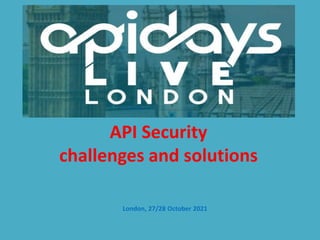API Security
challenges and solutions
London, 27/28 October 2021
 