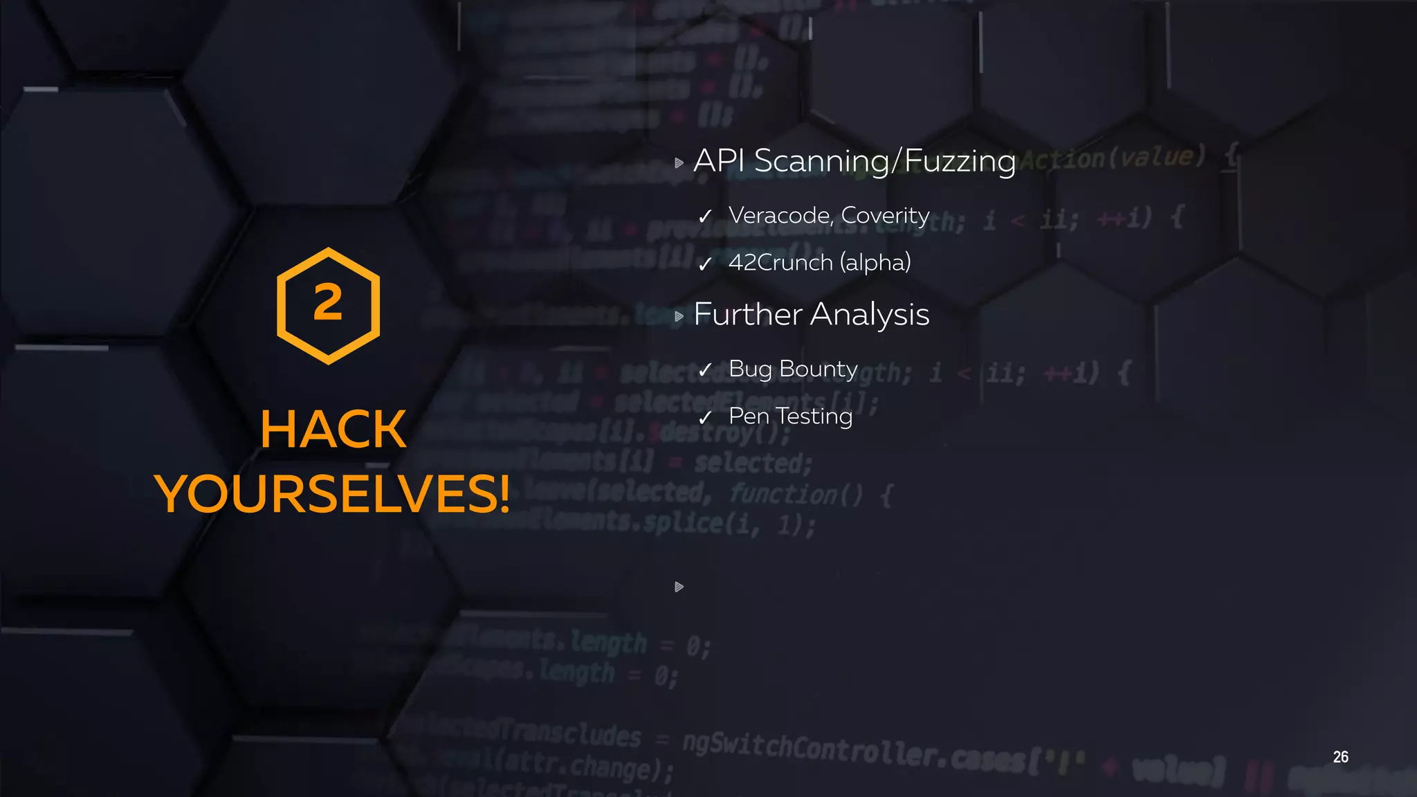 HACK YOURSELVES! 26 API Scanning/Fuzzing ✓ Veracode, Coverity ✓ 42Crunch (alpha) Further Analysis ✓ Bug Bounty ✓ Pen Testing 2 