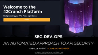 The API Security Platform for the Enterprise
ISABELLE MAUNY - CTO & CO-FOUNDER
ISABELLE@42CRUNCH.COM
SEC-DEV-OPS
AN AUTOMATED APPROACH TO API SECURITY
 