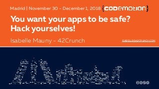 You want your apps to be safe?
Hack yourselves!
Isabelle Mauny - 42Crunch
Madrid | November 30 - December 1, 2018
ISABELLE@42CRUNCH.COM
 