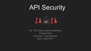 API Security
n|u - The Open security community
Chennai Meet
Presenter : Vinoth Kumar
Date : 20/05/2017
 