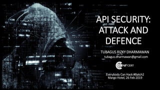 API SECURITY:
ATTACK AND
DEFENCE
TUBAGUS RIZKY DHARMAWAN
tubagus.dharmawan@gmail.com
Everybody Can Hack #Batch2
Margo Hotel, 26 Feb 2019
 