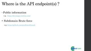 Where is the API endpoint(s) ?
• Public information
e.g. https://developer.twitter.com/
• Subdomain Brute force
e.g. https://github.com/guelfoweb/knock
 