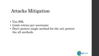 Attacks Mitigation
• Use SSL
• Limit retries per username
• Don’t protect single method for the url, protect
the all methods
 