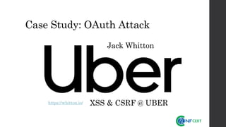 Case Study: OAuth Attack
XSS & CSRF @ UBER
Jack Whitton
https://whitton.io/
 