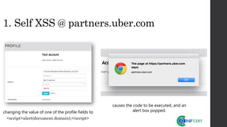 1. Self XSS @ partners.uber.com
changing the value of one of the profile fields to
<script>alert(document.domain);</script>
causes the code to be executed, and an
alert box popped.
 