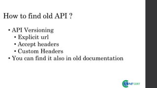 How to find old API ?
• API Versioning
• Explicit url
• Accept headers
• Custom Headers
• You can find it also in old documentation
 
