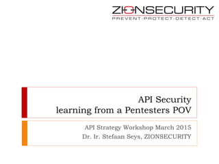 API Security
learning from a Pentesters POV
API Strategy Workshop March 2015
Dr. Ir. Stefaan Seys, ZIONSECURITY
 