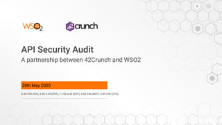 API Security Audit
A partnership between 42Crunch and WSO2
28th May 2020
8.30 P.M (IST), 8.00 A.M (PST), 11.00 A.M (EST), 4.00 P.M (BST), 3:00 P.M (UTC)
 