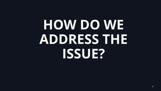 HOW DO WE
ADDRESS THE
ISSUE?
6
 