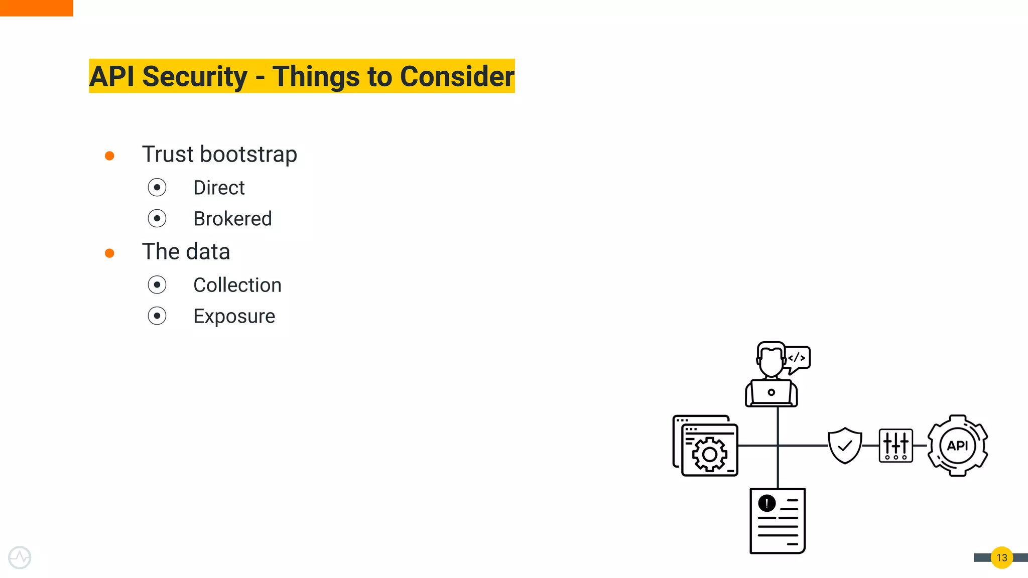 ● Trust bootstrap
⦿ Direct
⦿ Brokered
● The data
⦿ Collection
⦿ Exposure
API Security - Things to Consider
13
 