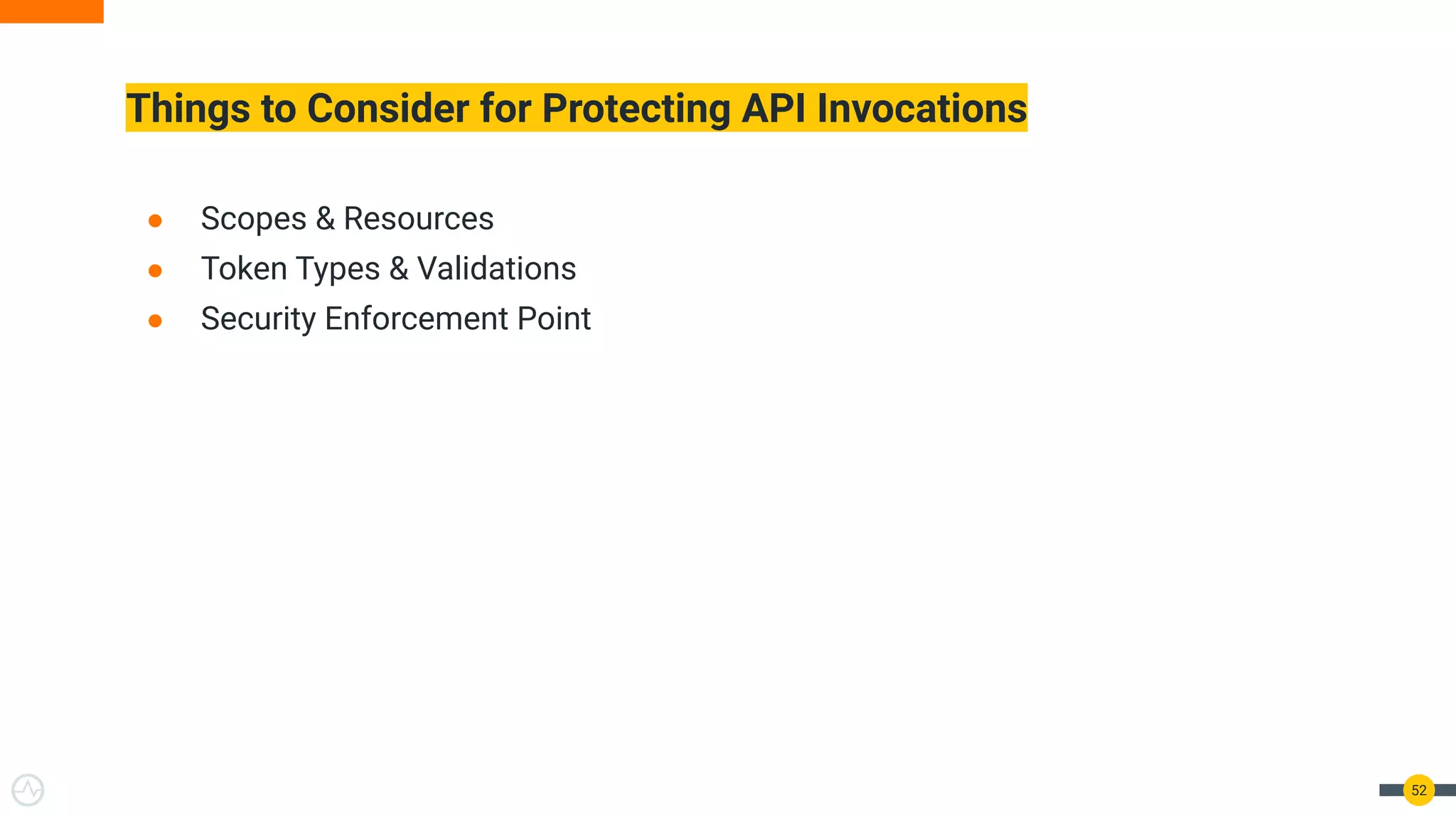 Things to Consider for Protecting API Invocations
● Scopes & Resources
● Token Types & Validations
● Security Enforcement Point
52
 