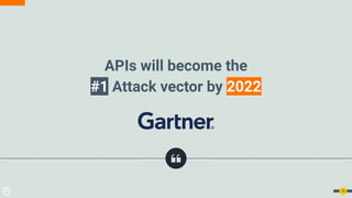 APIs will become the
#1 Attack vector by 2022
10
 