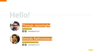 Hello!
Omindu Rathnaweera
Thanuja Jayasinghe
Associate Technical Lead
thanuja@wso2.com
omindu@wso2.com
Technical Lead
 