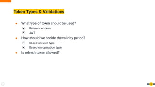 Token Types & Validations
● What type of token should be used?
⦿ Reference token
⦿ JWT
● How should we decide the validity period?
⦿ Based on user type
⦿ Based on operation type
● Is refresh token allowed?
54
 
