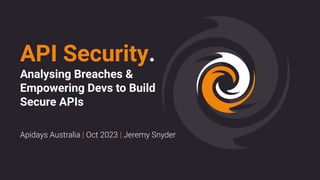 API Security.
Analysing Breaches &
Empowering Devs to Build
Secure APIs
Apidays Australia | Oct 2023 | Jeremy Snyder
 