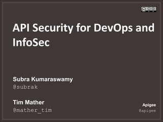 API Security for DevOps and
InfoSec
Subra Kumaraswamy
@subrak
Tim Mather
@mather_tim

Apigee
@apigee

 