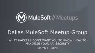 WHAT HACKERS DON’T WANT YOU TO KNOW: HOW TO
MAXIMIZE YOUR API SECURITY
March 4, 2020
Dallas MuleSoft Meetup Group
 