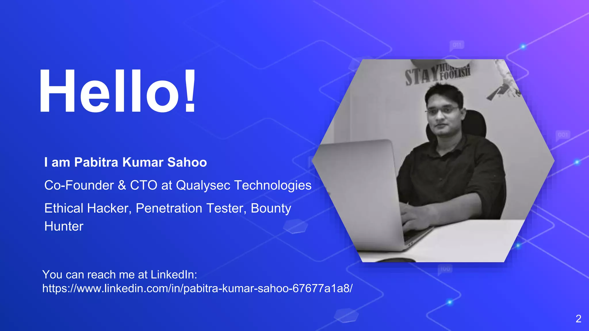 Hello!
I am Pabitra Kumar Sahoo
Co-Founder & CTO at Qualysec Technologies
Ethical Hacker, Penetration Tester, Bounty
Hunter
2
You can reach me at LinkedIn:
https://www.linkedin.com/in/pabitra-kumar-sahoo-67677a1a8/
 