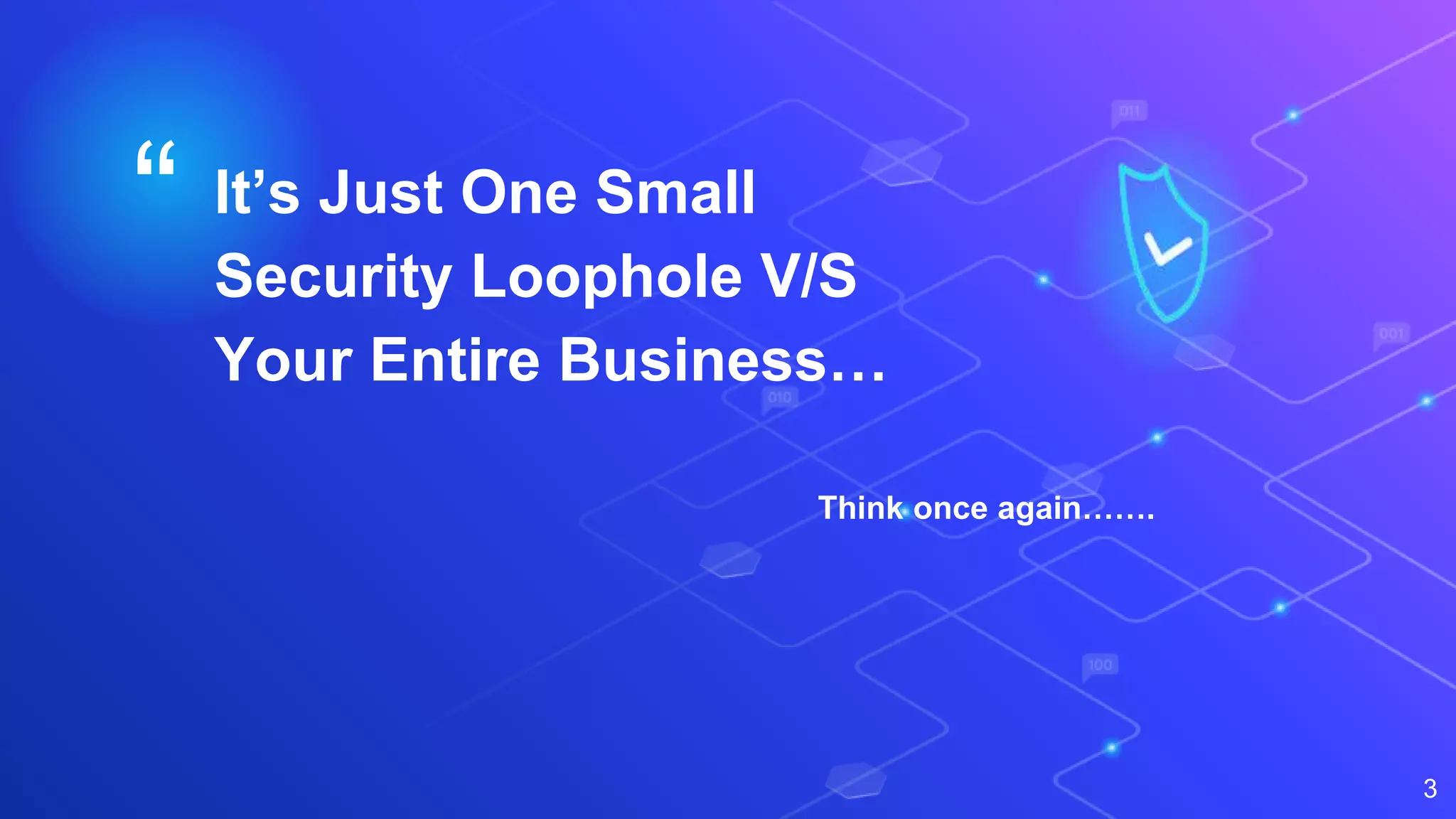 “ It’s Just One Small
Security Loophole V/S
Your Entire Business…
3
Think once again…….
 