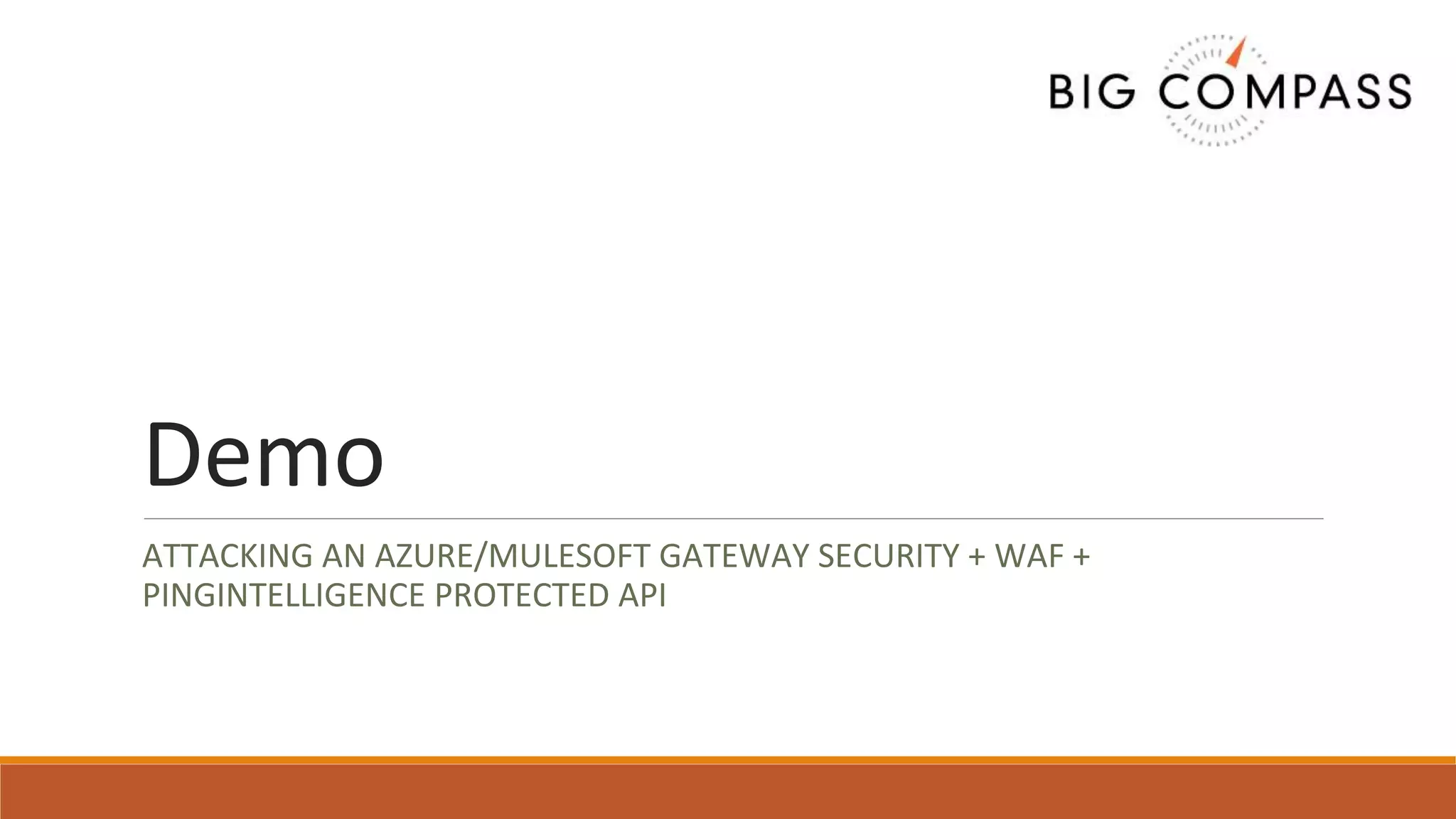 Demo
ATTACKING AN AZURE/MULESOFT GATEWAY SECURITY + WAF +
PINGINTELLIGENCE PROTECTED API
 