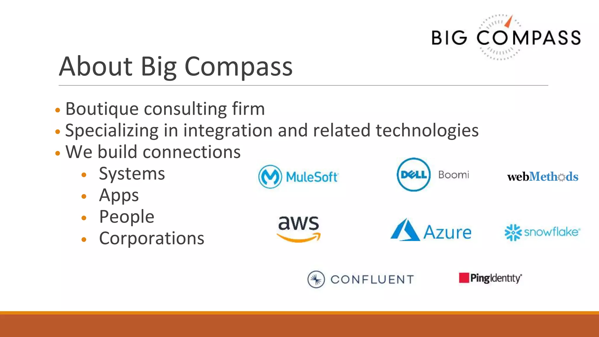 About Big Compass
• Boutique consulting firm
• Specializing in integration and related technologies
• We build connections
• Systems
• Apps
• People
• Corporations
 